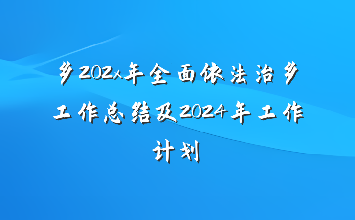 乡202x年全面依法治乡工作总结及2024年工作计划