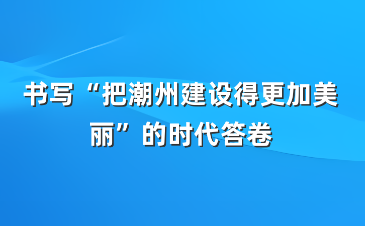 书写“把潮州建设得更加美丽”的时代答卷