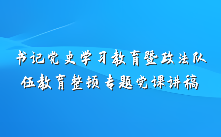 书记党史学习教育暨政法队伍教育整顿专题党课讲稿