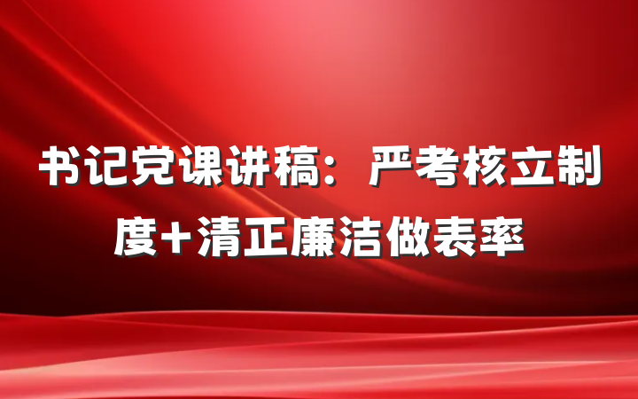 书记党课讲稿：严考核立制度 清正廉洁做表率