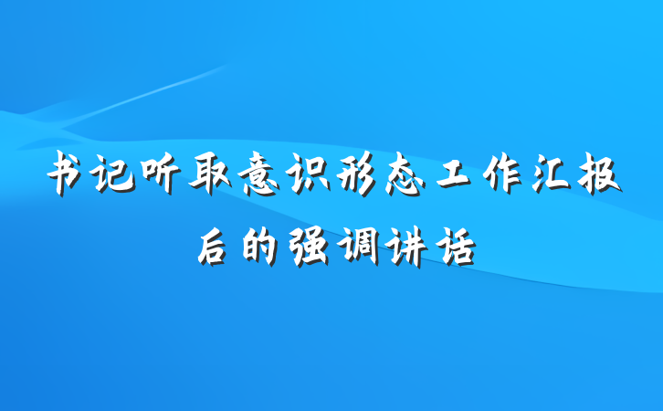 书记听取意识形态工作汇报后的强调讲话