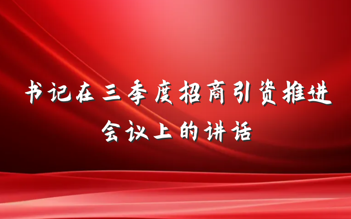 书记在三季度招商引资推进会议上的讲话