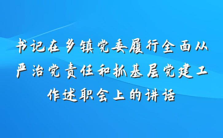 书记在乡镇党委履行全面从严治党责任和抓基层党建工作述职会上的讲话