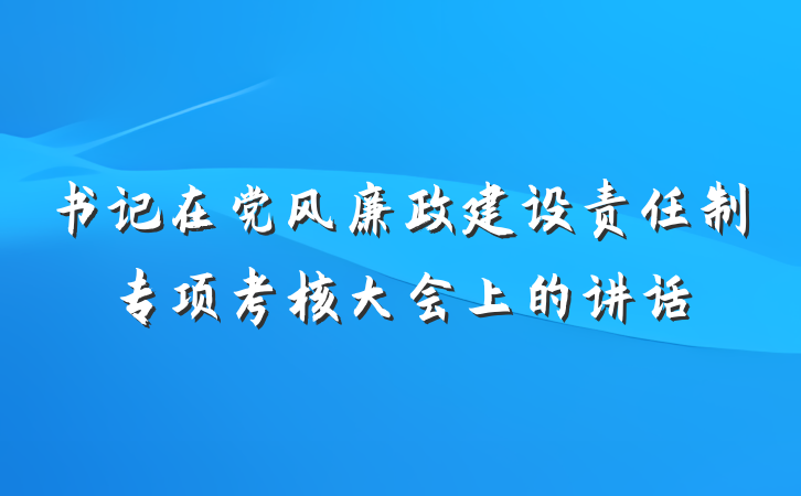 书记在党风廉政建设责任制专项考核大会上的讲话