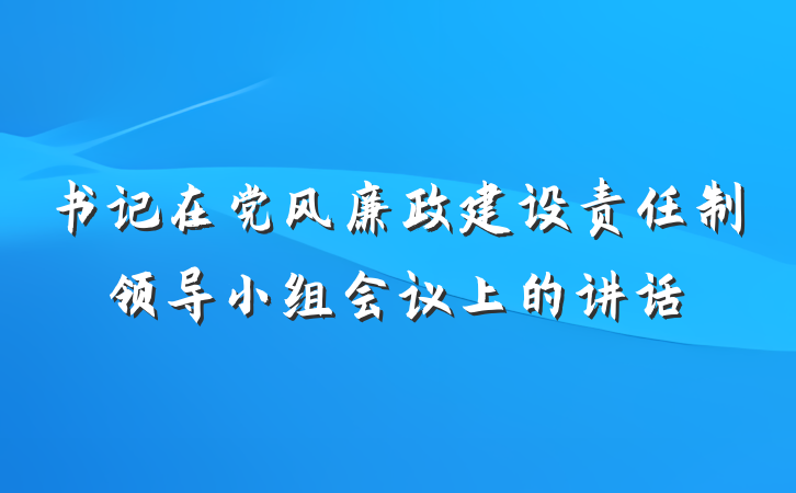 书记在党风廉政建设责任制领导小组会议上的讲话