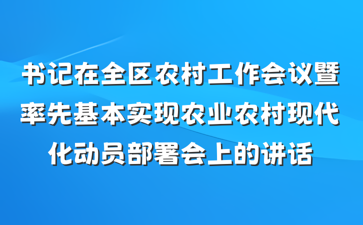 书记在全区农村工作会议暨率先基本实现农业农村现代化动员部署会上的讲话