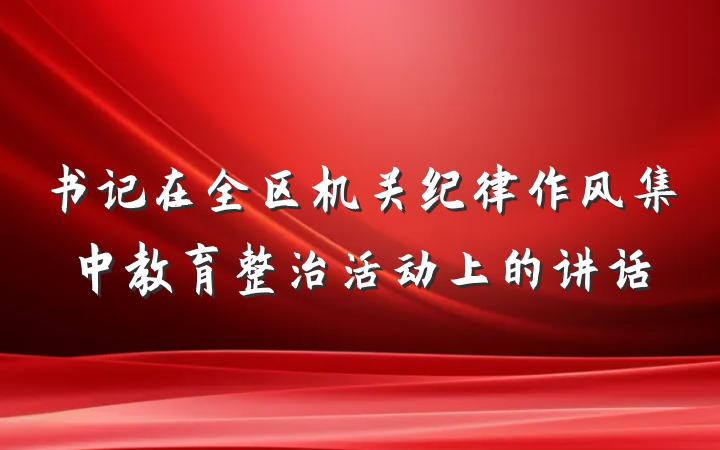 书记在全区机关纪律作风集中教育整治活动上的讲话