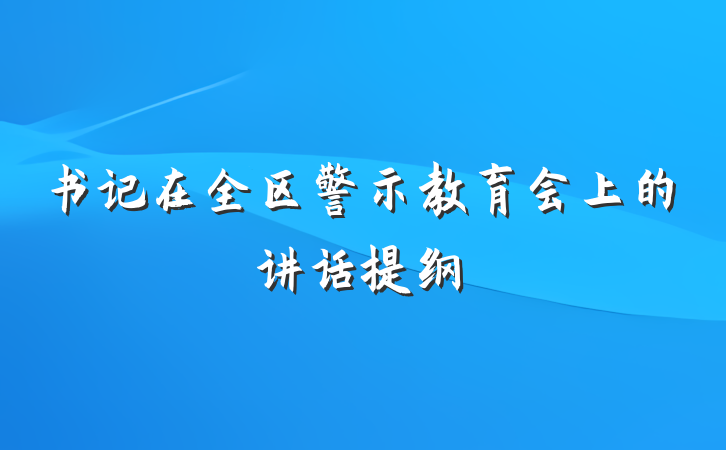 书记在全区警示教育会上的讲话提纲
