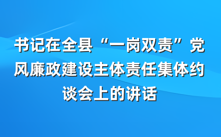 书记在全县“一岗双责”党风廉政建设主体责任集体约谈会上的讲话