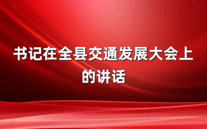 书记在全县交通发展大会上的讲话