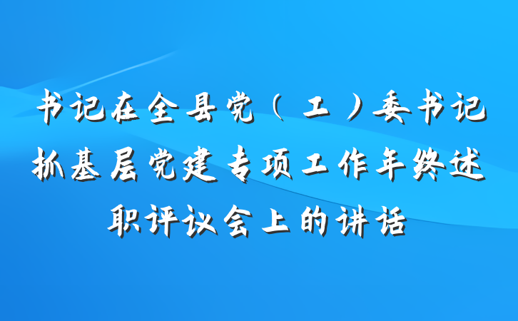 书记在全县党(工)委书记抓基层党建专项工作年终述职评议会上的讲话