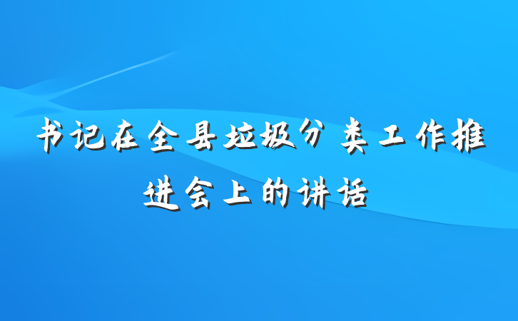 书记在全县垃圾分类工作推进会上的讲话