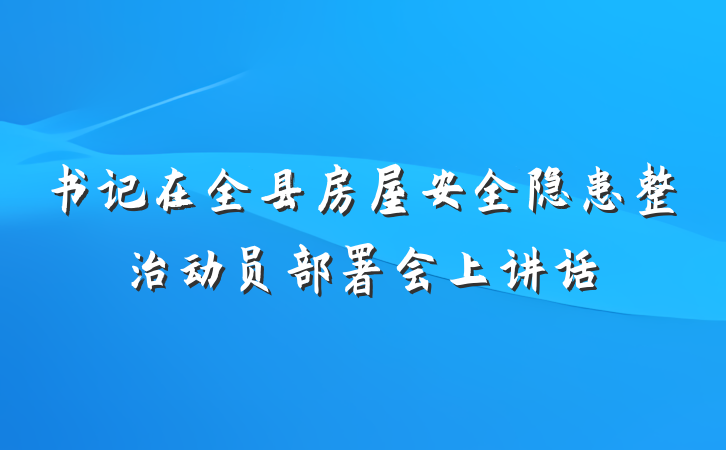书记在全县房屋安全隐患整治动员部署会上讲话