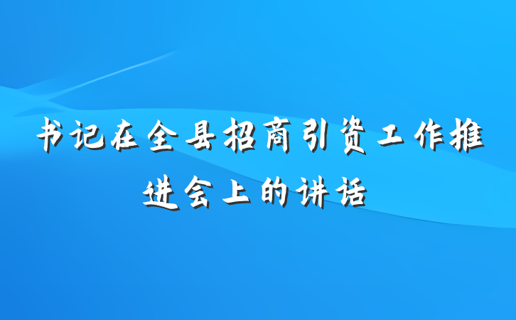 书记在全县招商引资工作推进会上的讲话