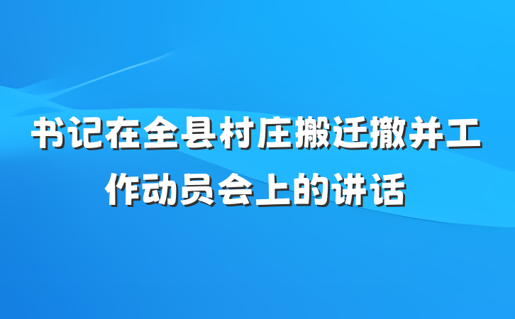 书记在全县村庄搬迁撤并工作动员会上的讲话