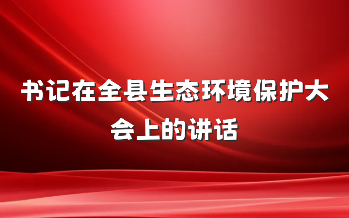 书记在全县生态环境保护大会上的讲话