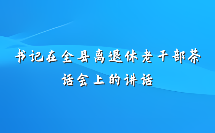 书记在全县离退休老干部茶话会上的讲话
