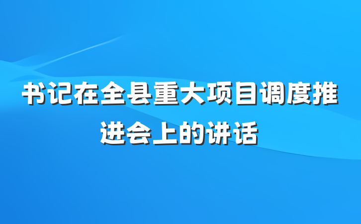 书记在全县重大项目调度推进会上的讲话
