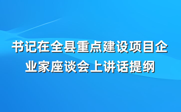 书记在全县重点建设项目企业家座谈会上讲话提纲
