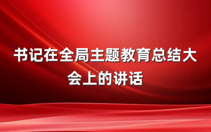书记在全局主题教育总结大会上的讲话