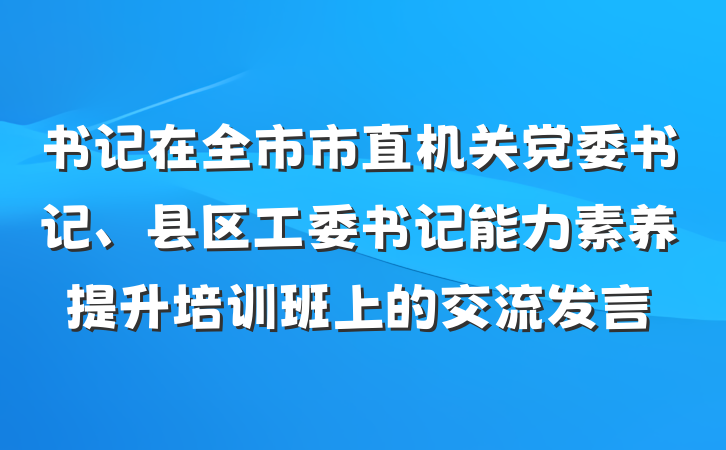 书记在全市市直机关党委书记、县区工委书记能力素养提升培训班上的交流发言