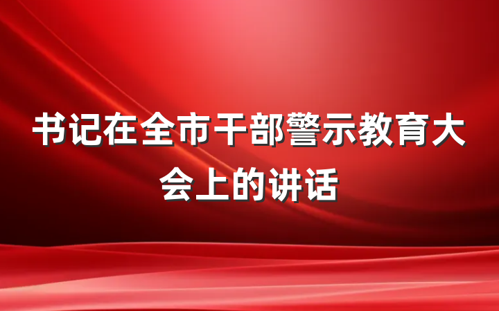 书记在全市干部警示教育大会上的讲话