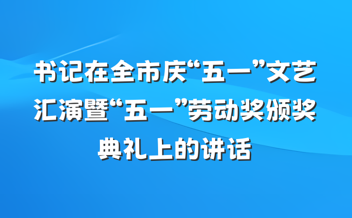书记在全市庆“五一”文艺汇演暨“五一”劳动奖颁奖典礼上的讲话