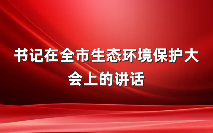 书记在全市生态环境保护大会上的讲话