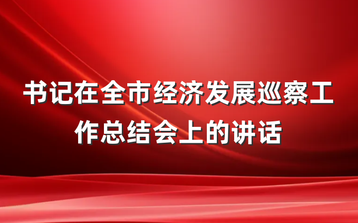 书记在全市经济发展巡察工作总结会上的讲话