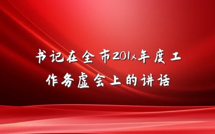 书记在全市201x年度工作务虚会上的讲话