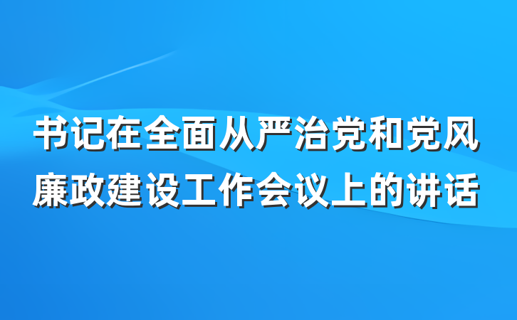 书记在全面从严治党和党风廉政建设工作会议上的讲话