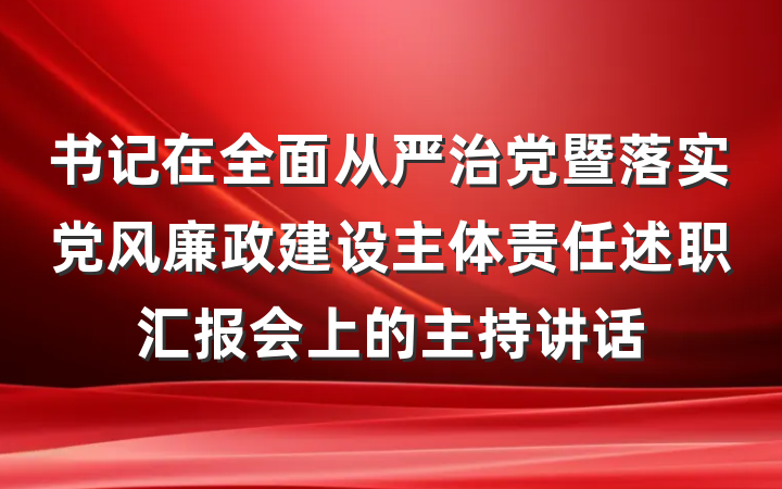 书记在全面从严治党暨落实党风廉政建设主体责任述职汇报会上的主持讲话