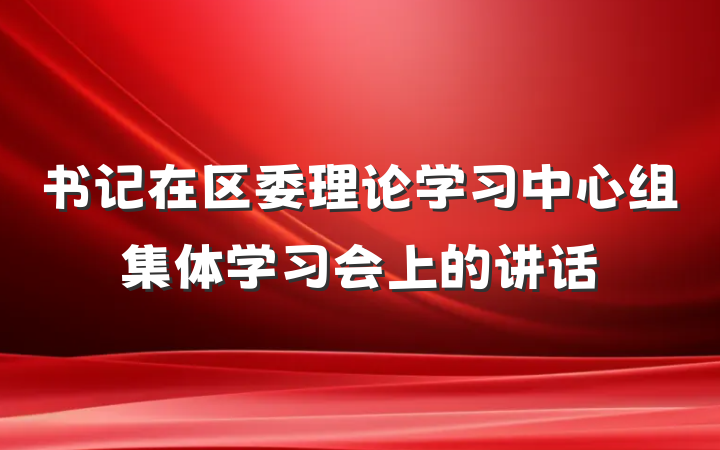 书记在区委理论学习中心组集体学习会上的讲话