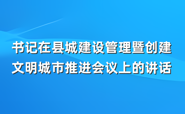 书记在县城建设管理暨创建文明城市推进会议上的讲话