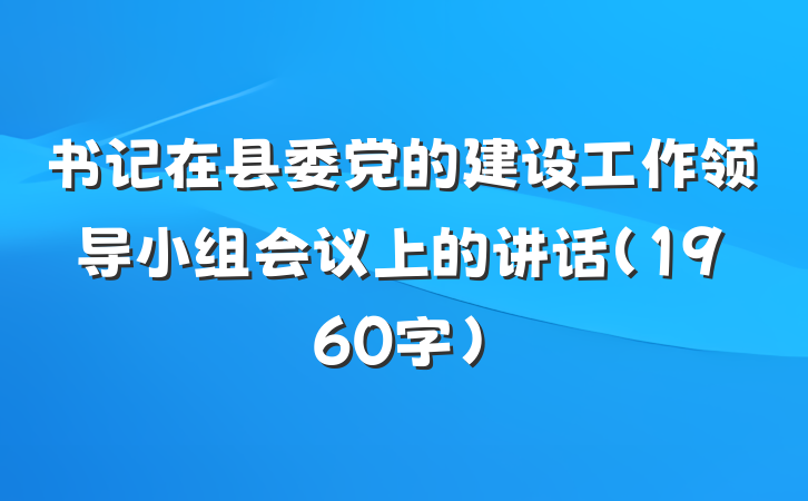书记在县委党的建设工作领导小组会议上的讲话（1960字）
