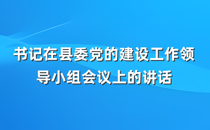 书记在县委党的建设工作领导小组会议上的讲话