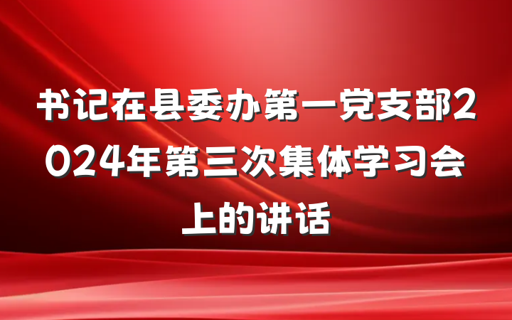 书记在县委办第一党支部2024年第三次集体学习会上的讲话