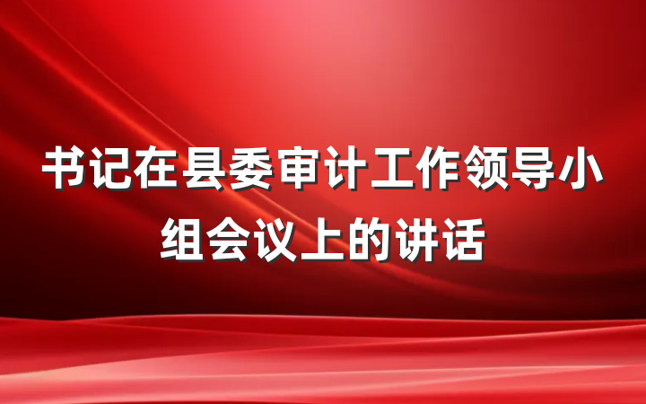 书记在县委审计工作领导小组会议上的讲话