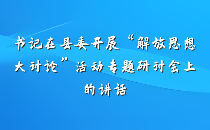 书记在县委开展“解放思想大讨论”活动专题研讨会上的讲话