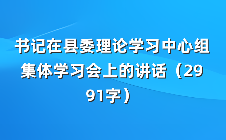 书记在县委理论学习中心组集体学习会上的讲话(2991字)