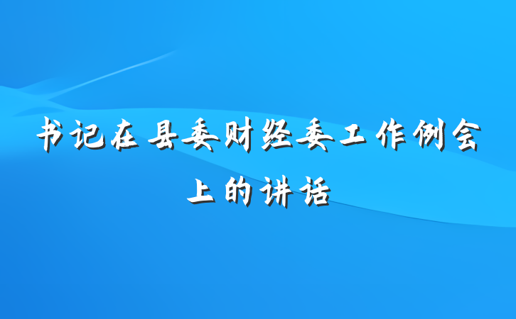 书记在县委财经委工作例会上的讲话