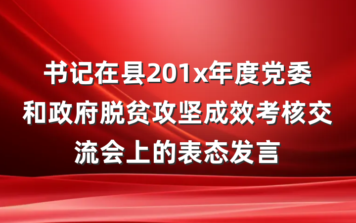 书记在县201x年度党委和政府脱贫攻坚成效考核交流会上的表态发言