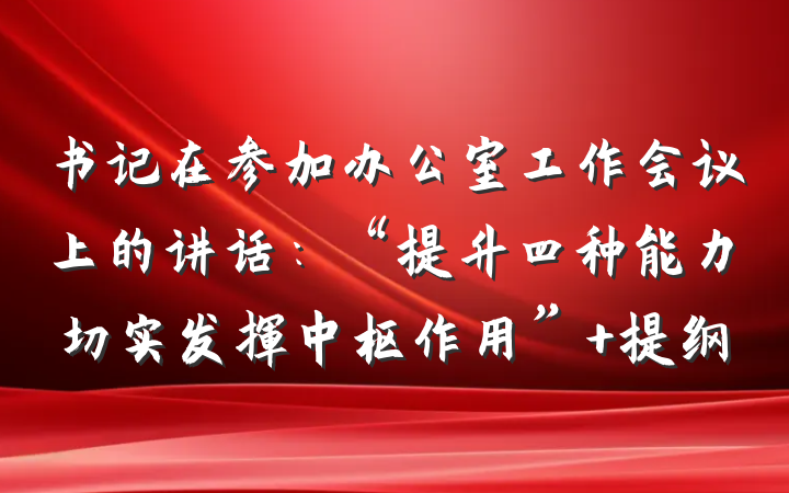 书记在参加办公室工作会议上的讲话：“提升四种能力切实发挥中枢作用” 提纲