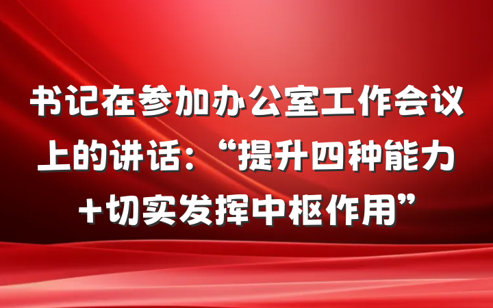书记在参加办公室工作会议上的讲话：“提升四种能力 切实发挥中枢作用”