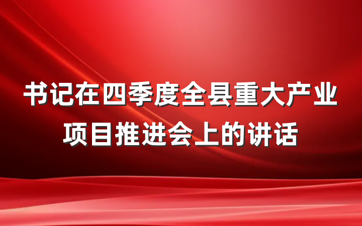 书记在四季度全县重大产业项目推进会上的讲话