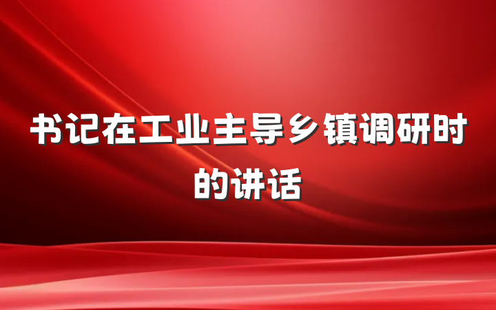 书记在工业主导乡镇调研时的讲话