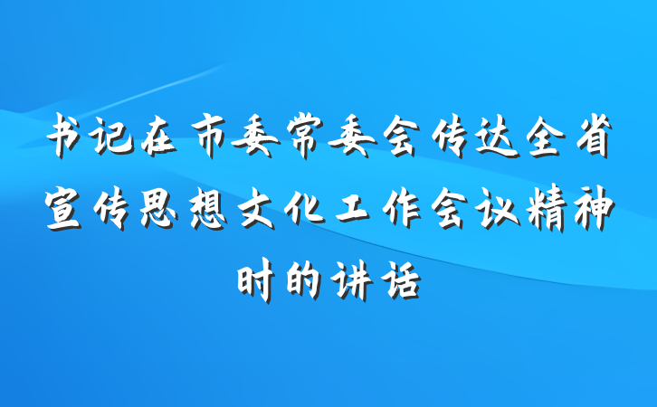 书记在市委常委会传达全省宣传思想文化工作会议精神时的讲话