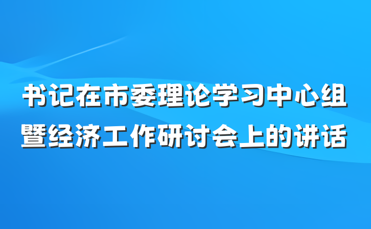书记在市委理论学习中心组暨经济工作研讨会上的讲话