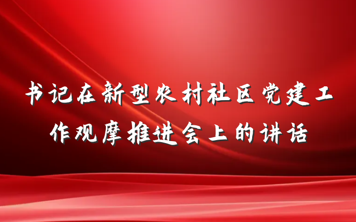 书记在新型农村社区党建工作观摩推进会上的讲话