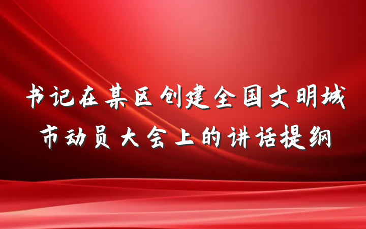 书记在某区创建全国文明城市动员大会上的讲话提纲